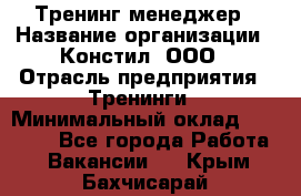 Тренинг менеджер › Название организации ­ Констил, ООО › Отрасль предприятия ­ Тренинги › Минимальный оклад ­ 38 000 - Все города Работа » Вакансии   . Крым,Бахчисарай